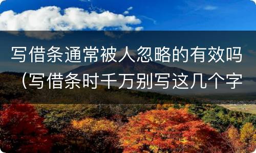 写借条通常被人忽略的有效吗（写借条时千万别写这几个字）
