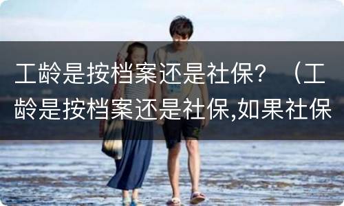 工龄是按档案还是社保？（工龄是按档案还是社保,如果社保断缴了怎么办?）