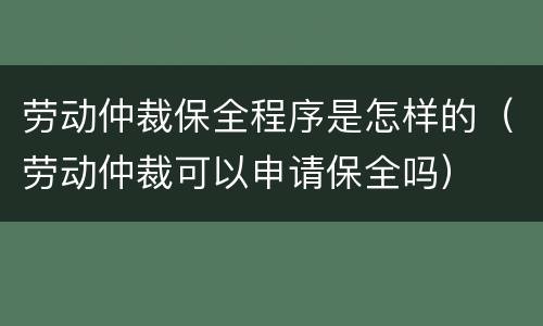 劳动仲裁保全程序是怎样的（劳动仲裁可以申请保全吗）