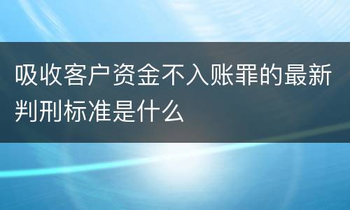 吸收客户资金不入账罪的最新判刑标准是什么