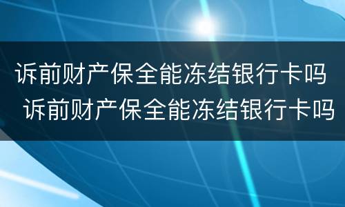 诉前财产保全能冻结银行卡吗 诉前财产保全能冻结银行卡吗多久
