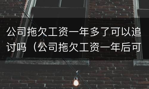 公司拖欠工资一年多了可以追讨吗（公司拖欠工资一年后可以起诉吗）