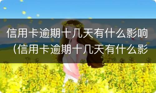 信用卡逾期十几天有什么影响（信用卡逾期十几天有什么影响嘛）