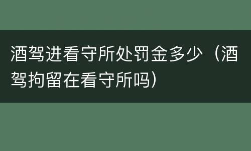 酒驾进看守所处罚金多少（酒驾拘留在看守所吗）