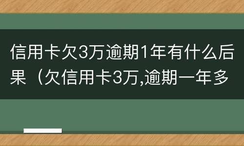 信用卡欠3万逾期1年有什么后果（欠信用卡3万,逾期一年多了）