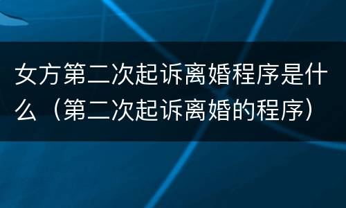女方第二次起诉离婚程序是什么（第二次起诉离婚的程序）