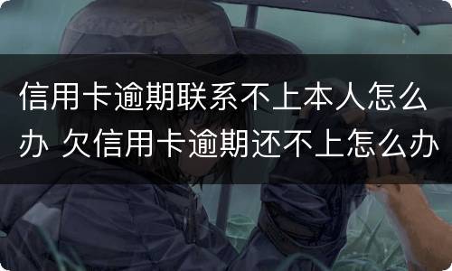 信用卡逾期联系不上本人怎么办 欠信用卡逾期还不上怎么办