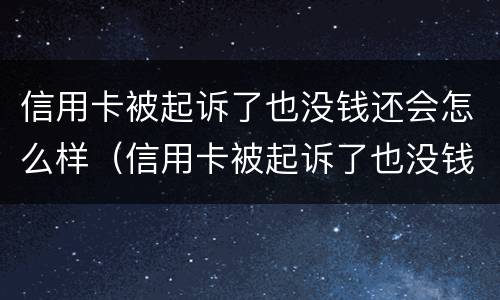 信用卡被起诉了也没钱还会怎么样（信用卡被起诉了也没钱还会怎么样呢）