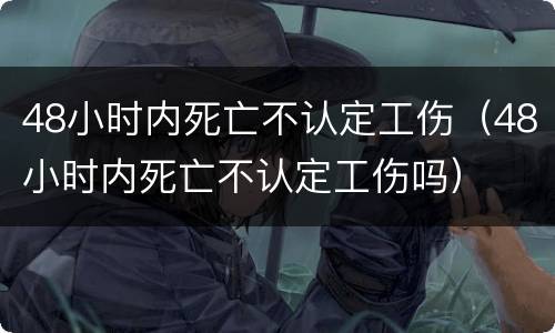 48小时内死亡不认定工伤（48小时内死亡不认定工伤吗）