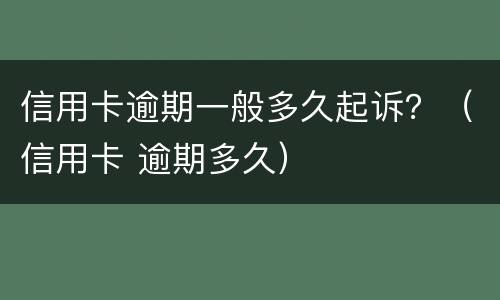 信用卡逾期一般多久起诉？（信用卡 逾期多久）