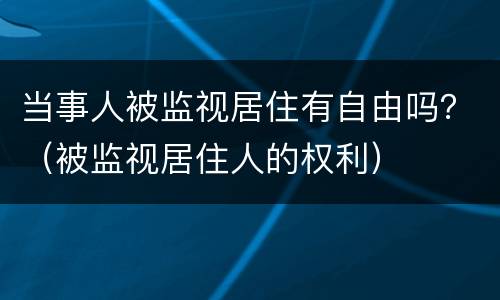 当事人被监视居住有自由吗？（被监视居住人的权利）