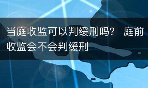 当庭收监可以判缓刑吗？ 庭前收监会不会判缓刑