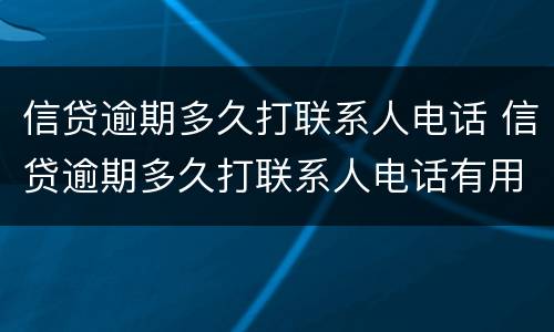 信贷逾期多久打联系人电话 信贷逾期多久打联系人电话有用