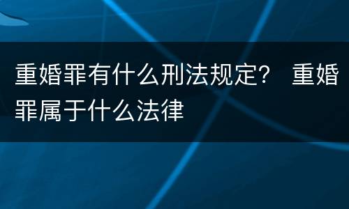 重婚罪有什么刑法规定？ 重婚罪属于什么法律