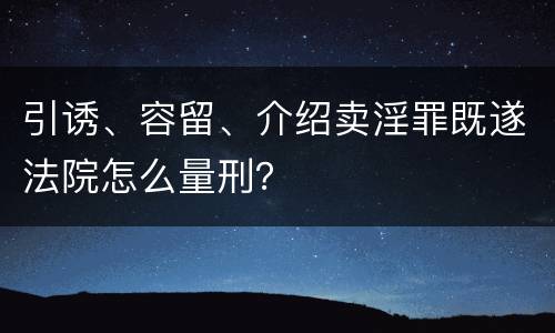 引诱、容留、介绍卖淫罪既遂法院怎么量刑？