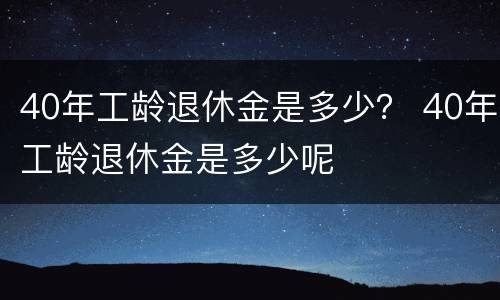 40年工龄退休金是多少？ 40年工龄退休金是多少呢