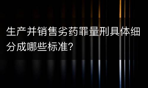 生产并销售劣药罪量刑具体细分成哪些标准？