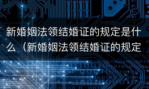 新婚姻法领结婚证的规定是什么（新婚姻法领结婚证的规定是什么意思）