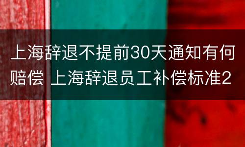 上海辞退不提前30天通知有何赔偿 上海辞退员工补偿标准2021