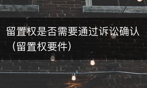 留置权是否需要通过诉讼确认（留置权要件）