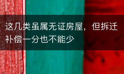 这几类虽属无证房屋，但拆迁补偿一分也不能少