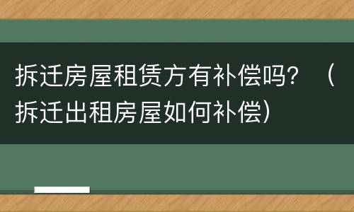 拆迁房屋租赁方有补偿吗？（拆迁出租房屋如何补偿）