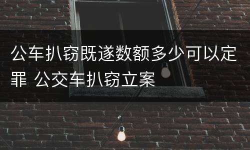 公车扒窃既遂数额多少可以定罪 公交车扒窃立案