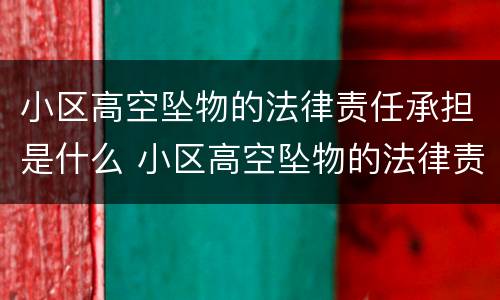 小区高空坠物的法律责任承担是什么 小区高空坠物的法律责任承担是什么呢