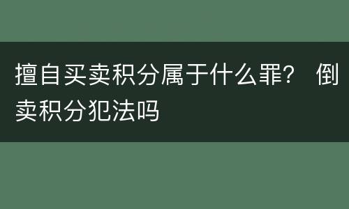 擅自买卖积分属于什么罪？ 倒卖积分犯法吗