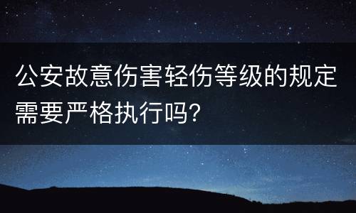 公安故意伤害轻伤等级的规定需要严格执行吗？