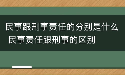 民事跟刑事责任的分别是什么 民事责任跟刑事的区别