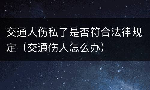 交通人伤私了是否符合法律规定（交通伤人怎么办）