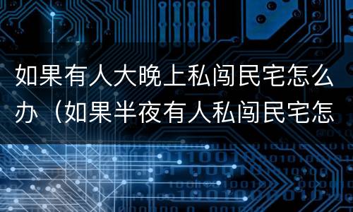 如果有人大晚上私闯民宅怎么办（如果半夜有人私闯民宅怎么办）