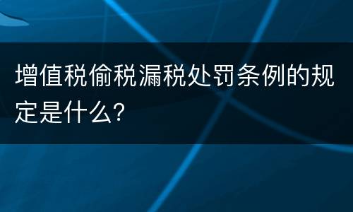 增值税偷税漏税处罚条例的规定是什么？