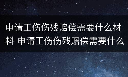 申请工伤伤残赔偿需要什么材料 申请工伤伤残赔偿需要什么材料呢
