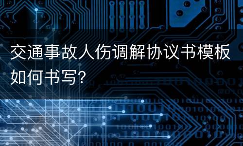 交通事故人伤调解协议书模板如何书写？