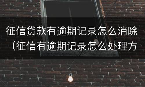 征信贷款有逾期记录怎么消除（征信有逾期记录怎么处理方法）