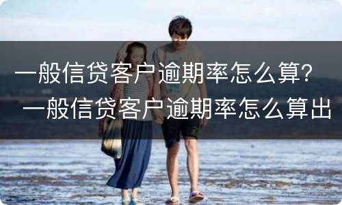一般信贷客户逾期率怎么算？ 一般信贷客户逾期率怎么算出来的
