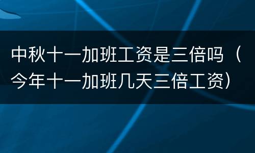 中秋十一加班工资是三倍吗（今年十一加班几天三倍工资）