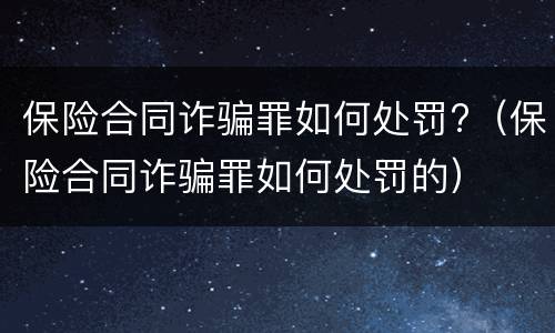 保险合同诈骗罪如何处罚?（保险合同诈骗罪如何处罚的）