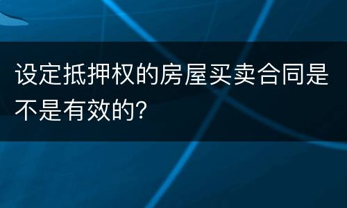 设定抵押权的房屋买卖合同是不是有效的？