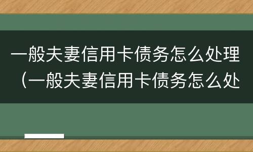 一般夫妻信用卡债务怎么处理（一般夫妻信用卡债务怎么处理的）