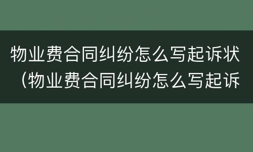 物业费合同纠纷怎么写起诉状（物业费合同纠纷怎么写起诉状书）