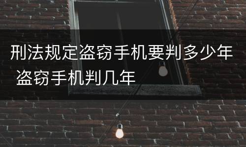 刑法规定盗窃手机要判多少年 盗窃手机判几年