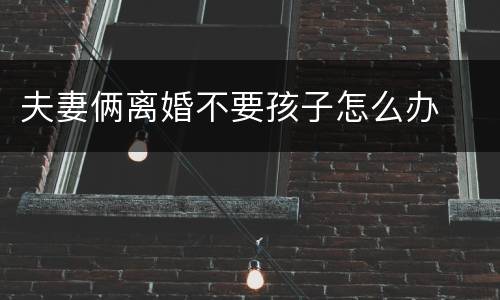 夫妻俩离婚不要孩子怎么办