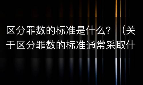 区分罪数的标准是什么？（关于区分罪数的标准通常采取什么）