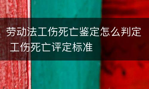 劳动法工伤死亡鉴定怎么判定 工伤死亡评定标准
