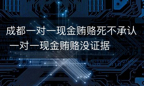 成都一对一现金贿赂死不承认 一对一现金贿赂没证据