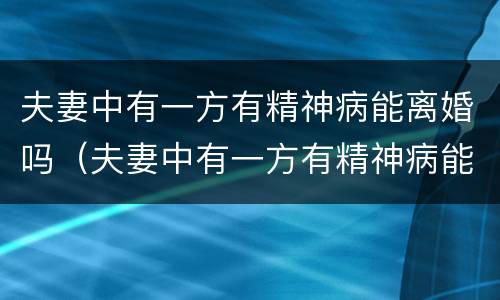 夫妻中有一方有精神病能离婚吗（夫妻中有一方有精神病能离婚吗女方）
