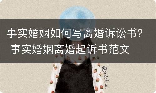 事实婚姻如何写离婚诉讼书？ 事实婚姻离婚起诉书范文